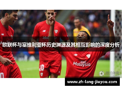 欧联杯与塞维利亚杯历史渊源及其相互影响的深度分析