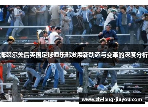 海瑟尔关后英国足球俱乐部发展新动态与变革的深度分析