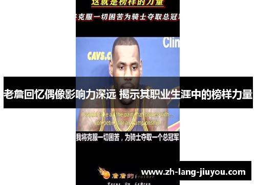 老詹回忆偶像影响力深远 揭示其职业生涯中的榜样力量 老詹回忆偶像影响力深远 揭示其职业生涯中的榜样力量