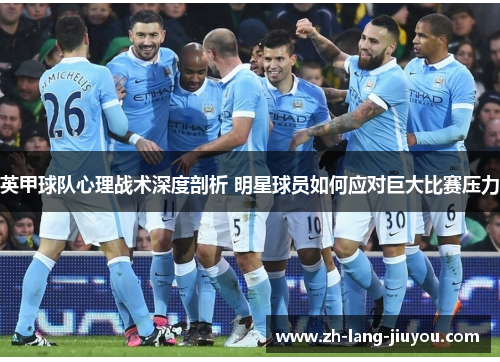 英甲球队心理战术深度剖析 明星球员如何应对巨大比赛压力