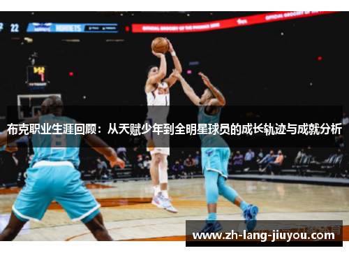 布克职业生涯回顾：从天赋少年到全明星球员的成长轨迹与成就分析