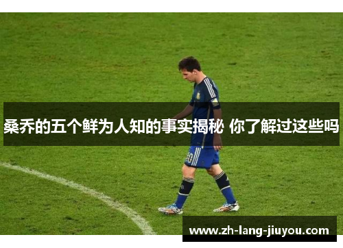 桑乔的五个鲜为人知的事实揭秘 你了解过这些吗