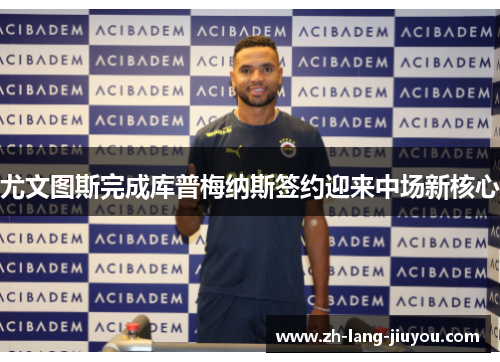 尤文图斯完成库普梅纳斯签约迎来中场新核心