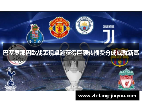 巴塞罗那因欧战表现卓越获得巨额转播费分成成就新高