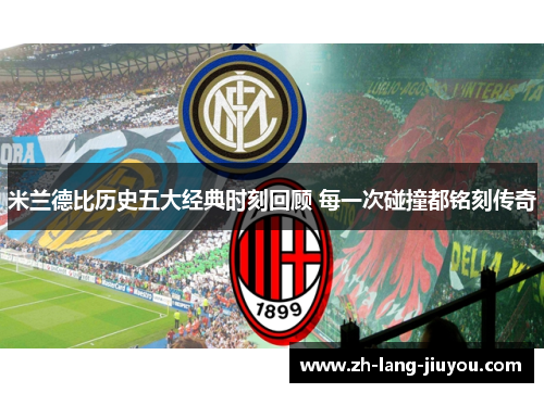 米兰德比历史五大经典时刻回顾 每一次碰撞都铭刻传奇