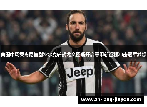 美国中场麦肯尼告别沙尔克转战尤文图斯开启意甲新征程冲击冠军梦想