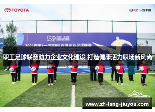 职工足球联赛助力企业文化建设 打造健康活力职场新风尚