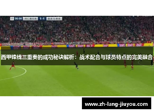 西甲锋线三重奏的成功秘诀解析：战术配合与球员特点的完美融合