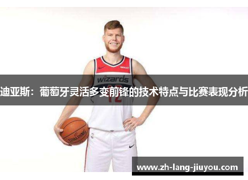 迪亚斯：葡萄牙灵活多变前锋的技术特点与比赛表现分析